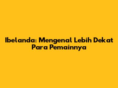 Ibelanda: Mengenal Lebih Dekat Para Pemainnya