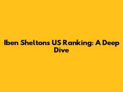 Iben Shelton's US Ranking: A Deep Dive