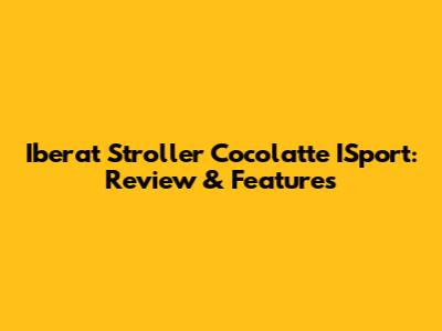Iberat Stroller Cocolatte ISport: Review & Features