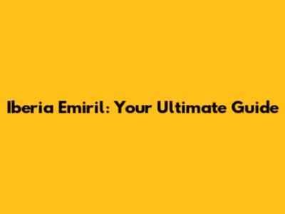 Iberia Emiril: Your Ultimate Guide