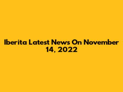 Iberita Latest News On November 14, 2022