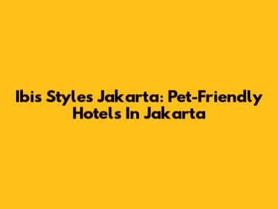 Ibis Styles Jakarta: Pet-Friendly Hotels In Jakarta