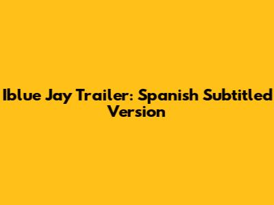 Iblue Jay Trailer: Spanish Subtitled Version