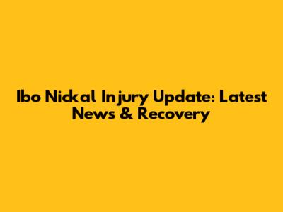 Ibo Nickal Injury Update: Latest News & Recovery