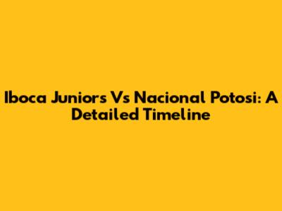 Iboca Juniors Vs Nacional Potosi: A Detailed Timeline