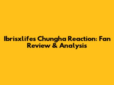 Ibrisxlife's Chungha Reaction: Fan Review & Analysis