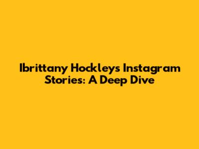 Ibrittany Hockley's Instagram Stories: A Deep Dive