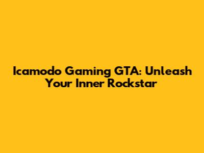 Icamodo Gaming GTA: Unleash Your Inner Rockstar