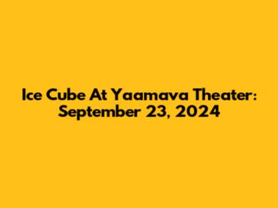 Ice Cube At Yaamava Theater: September 23, 2024