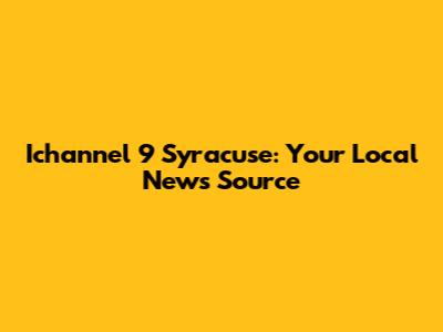 Ichannel 9 Syracuse: Your Local News Source