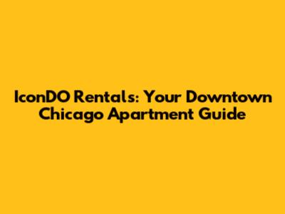 IconDO Rentals: Your Downtown Chicago Apartment Guide