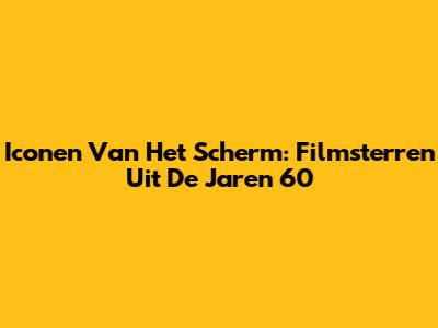 Iconen Van Het Scherm: Filmsterren Uit De Jaren 60