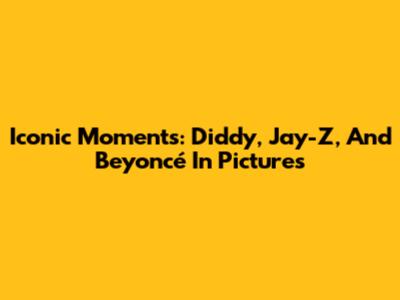 Iconic Moments: Diddy, Jay-Z, And Beyoncé In Pictures
