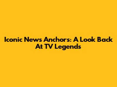 Iconic News Anchors: A Look Back At TV Legends