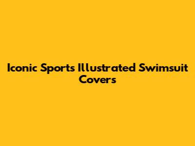 Iconic Sports Illustrated Swimsuit Covers