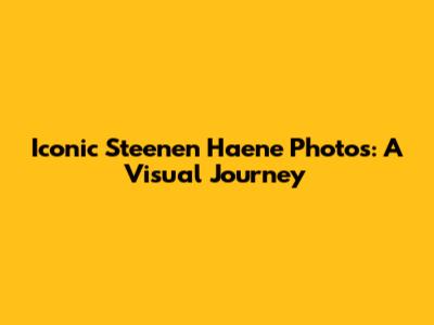Iconic Steenen Haene Photos: A Visual Journey