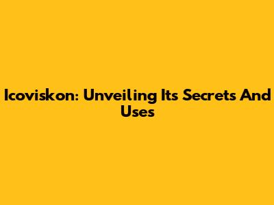 Icoviskon: Unveiling Its Secrets And Uses