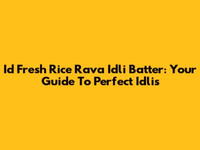 Id Fresh Rice Rava Idli Batter: Your Guide To Perfect Idlis