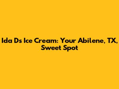 Ida D's Ice Cream: Your Abilene, TX, Sweet Spot