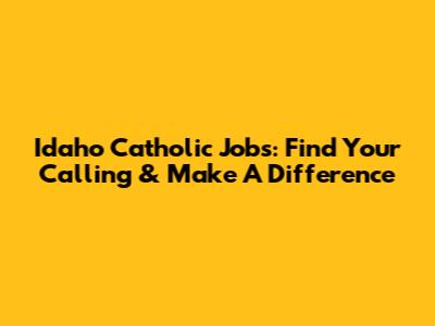 Idaho Catholic Jobs: Find Your Calling & Make A Difference