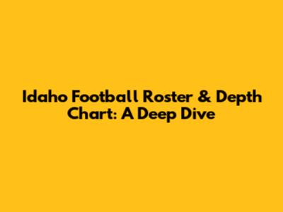 Idaho Football Roster & Depth Chart: A Deep Dive