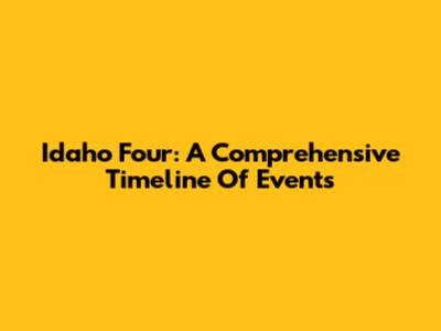 Idaho Four: A Comprehensive Timeline Of Events