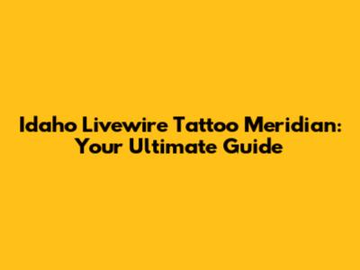 Idaho Livewire Tattoo Meridian: Your Ultimate Guide