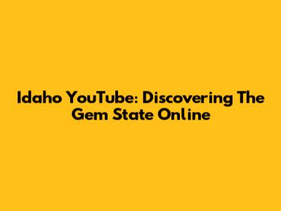 Idaho YouTube: Discovering The Gem State Online