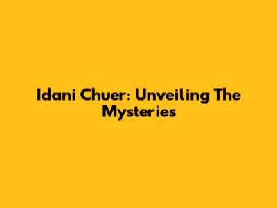 Idani Chuer: Unveiling The Mysteries