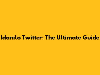 Idanilo Twitter: The Ultimate Guide