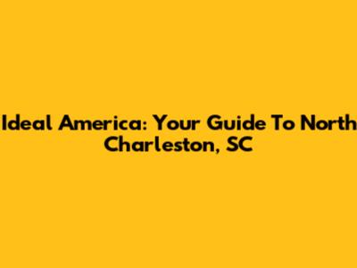 Ideal America: Your Guide To North Charleston, SC