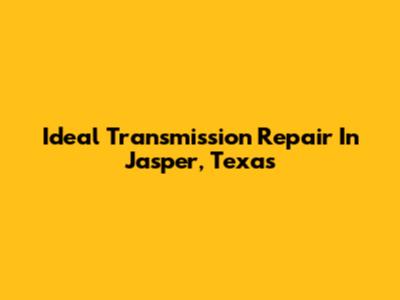 Ideal Transmission Repair In Jasper, Texas