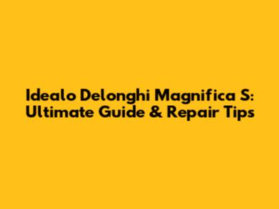 Idealo Delonghi Magnifica S: Ultimate Guide & Repair Tips