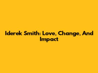 Iderek Smith: Love, Change, And Impact