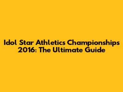 Idol Star Athletics Championships 2016: The Ultimate Guide