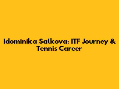 Idominika Salkova: ITF Journey & Tennis Career