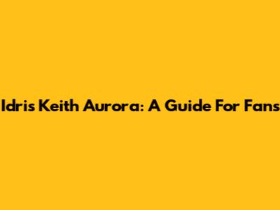 Idris Keith Aurora: A Guide For Fans
