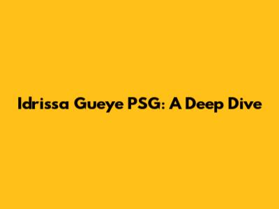 Idrissa Gueye PSG: A Deep Dive