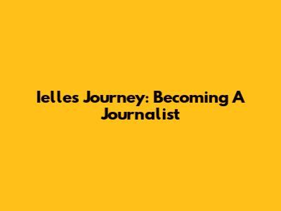 Ielle's Journey: Becoming A Journalist