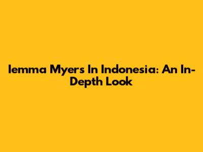 Iemma Myers In Indonesia: An In-Depth Look