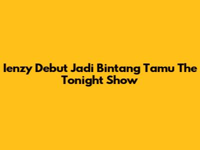 Ienzy Debut Jadi Bintang Tamu The Tonight Show