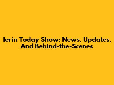 Ierin Today Show: News, Updates, And Behind-the-Scenes