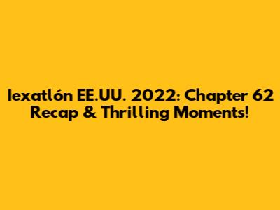 Iexatlón EE.UU. 2022: Chapter 62 Recap & Thrilling Moments!
