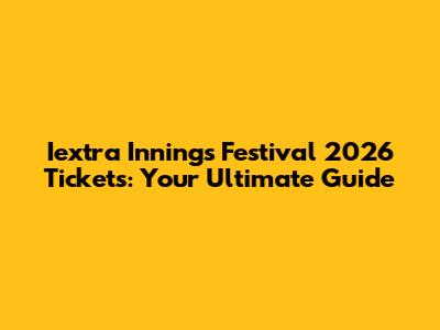 Iextra Innings Festival 2026 Tickets: Your Ultimate Guide