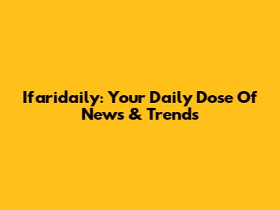 Ifaridaily: Your Daily Dose Of News & Trends