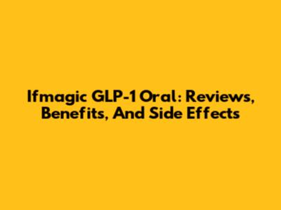 Ifmagic GLP-1 Oral: Reviews, Benefits, And Side Effects