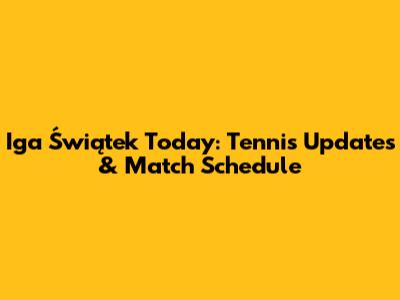 Iga Świątek Today: Tennis Updates & Match Schedule
