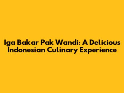 Iga Bakar Pak Wandi: A Delicious Indonesian Culinary Experience