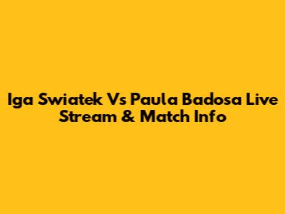 Iga Swiatek Vs Paula Badosa Live Stream & Match Info