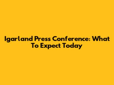 Igarland Press Conference: What To Expect Today